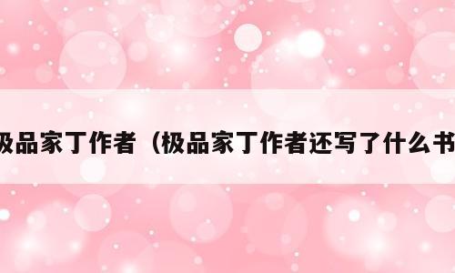 极品家丁作者（极品家丁作者还写了什么书）