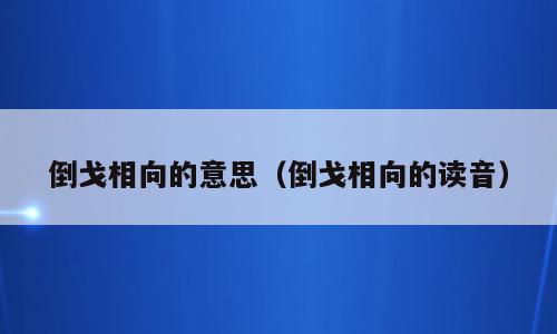 倒戈相向的意思（倒戈相向的读音）