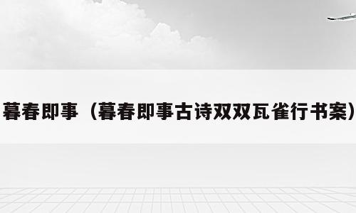 暮春即事（暮春即事古诗双双瓦雀行书案）