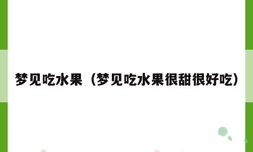 梦见吃水果（梦见吃水果很甜很好吃）