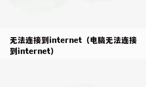 无法连接到internet（电脑无法连接到internet）