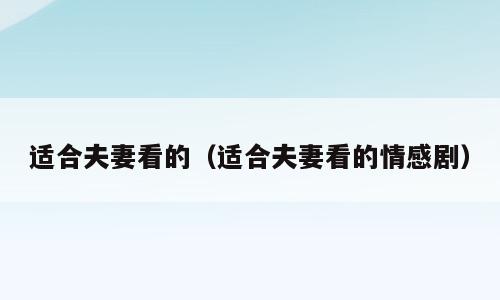 适合夫妻看的（适合夫妻看的情感剧）