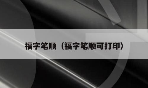 福字笔顺（福字笔顺可打印）
