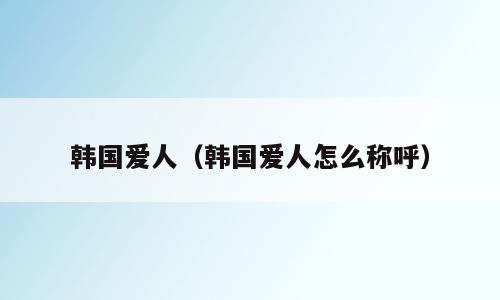 韩国爱人（韩国爱人怎么称呼）