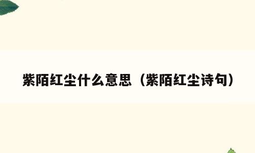 紫陌红尘什么意思（紫陌红尘诗句）