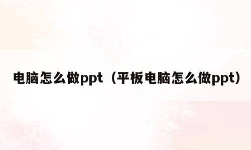 电脑怎么做ppt（平板电脑怎么做ppt）