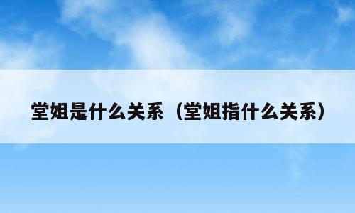 堂姐是什么关系（堂姐指什么关系）