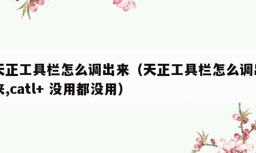 天正工具栏怎么调出来（天正工具栏怎么调出来,catl+ 没用都没用）