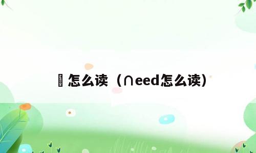 馜怎么读（∩eed怎么读）