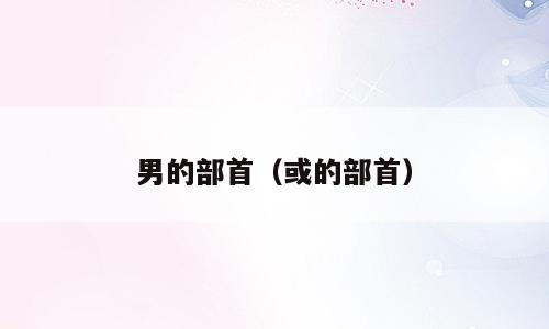 男的部首（或的部首）