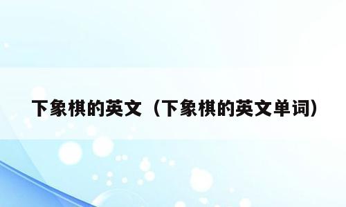 下象棋的英文（下象棋的英文单词）