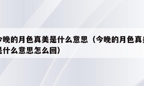 今晚的月色真美是什么意思（今晚的月色真美是什么意思怎么回）