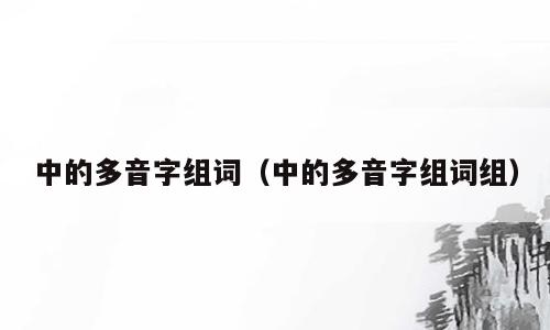 中的多音字组词（中的多音字组词组）