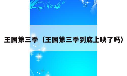 王国第三季（王国第三季到底上映了吗）