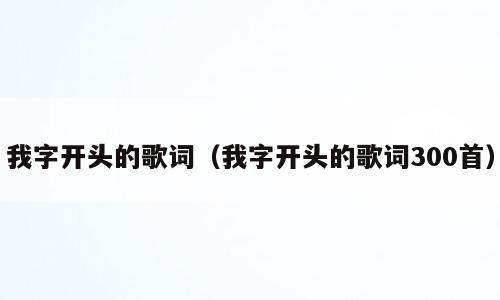 我字开头的歌词（我字开头的歌词300首）