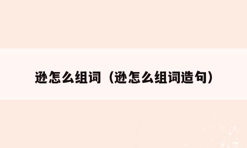 逊怎么组词（逊怎么组词造句）