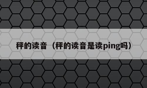 秤的读音（秤的读音是读ping吗）