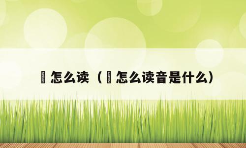 鷃怎么读（鷃怎么读音是什么）