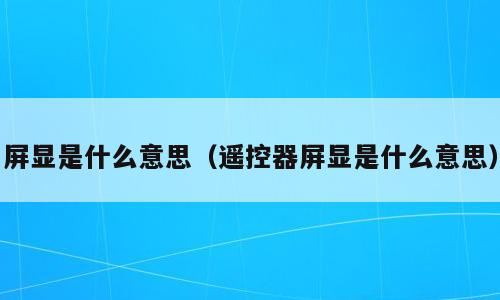 屏显是什么意思（遥控器屏显是什么意思）