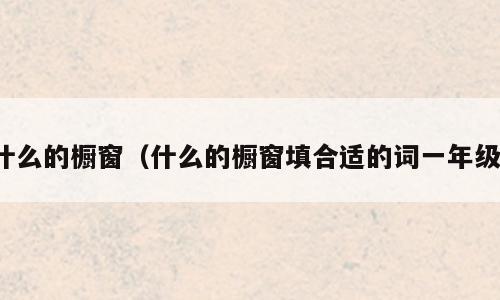 什么的橱窗（什么的橱窗填合适的词一年级）
