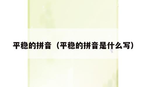 平稳的拼音（平稳的拼音是什么写）