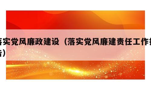 落实党风廉政建设（落实党风廉建责任工作报告）