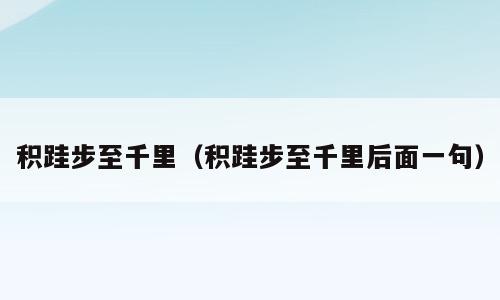积跬步至千里（积跬步至千里后面一句）
