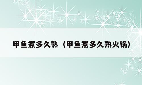 甲鱼煮多久熟（甲鱼煮多久熟火锅）