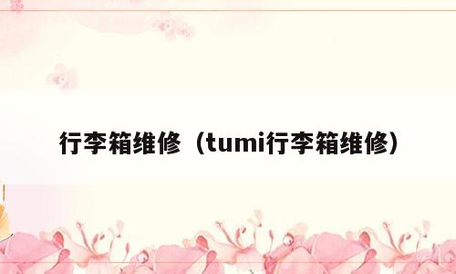行李箱维修（tumi行李箱维修）