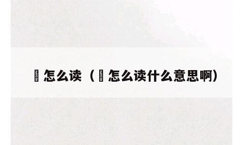 膴怎么读（膴怎么读什么意思啊）