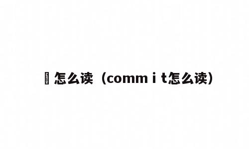 媣怎么读（commⅰt怎么读）