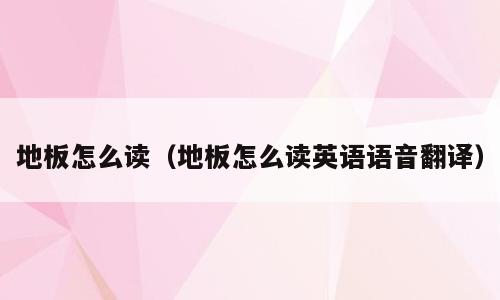 地板怎么读（地板怎么读英语语音翻译）