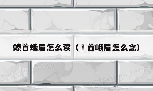 螓首蛾眉怎么读（嫀首峨眉怎么念）