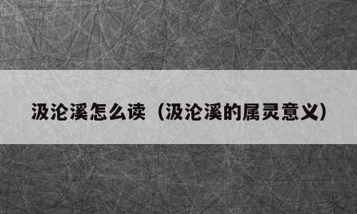 汲沦溪怎么读（汲沦溪的属灵意义）