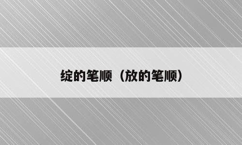 绽的笔顺（放的笔顺）