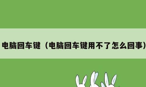 电脑回车键（电脑回车键用不了怎么回事）