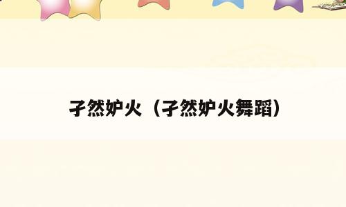 孑然妒火（孑然妒火舞蹈）