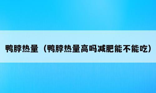 鸭脖热量（鸭脖热量高吗减肥能不能吃）