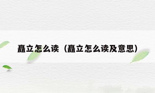 矗立怎么读（矗立怎么读及意思）