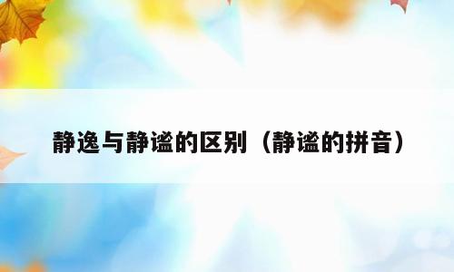静逸与静谧的区别（静谧的拼音）