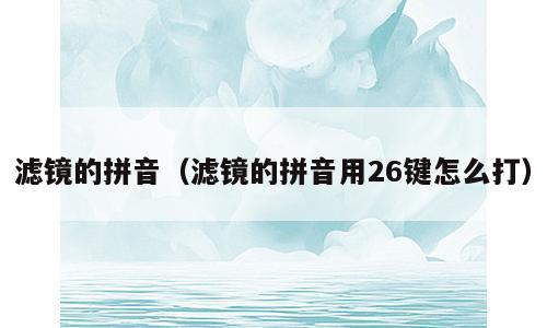 滤镜的拼音（滤镜的拼音用26键怎么打）