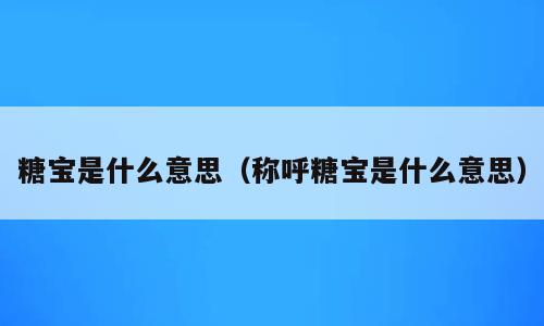 糖宝是什么意思（称呼糖宝是什么意思）