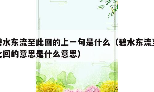 碧水东流至此回的上一句是什么（碧水东流至此回的意思是什么意思）