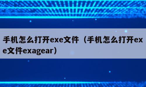 手机怎么打开exe文件（手机怎么打开exe文件exagear）