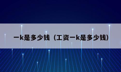 一k是多少钱（工资一k是多少钱）