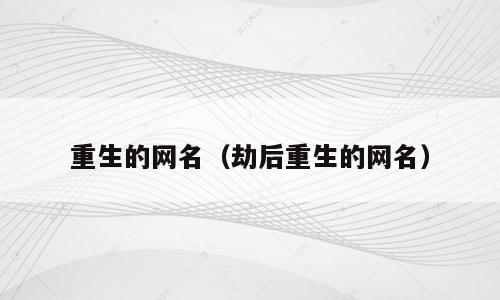 重生的网名（劫后重生的网名）