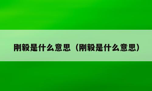 刚毅是什么意思（刚毅是什么意思）