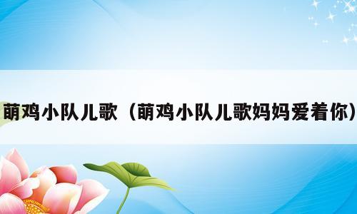 萌鸡小队儿歌（萌鸡小队儿歌妈妈爱着你）
