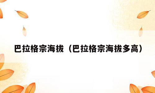 巴拉格宗海拔（巴拉格宗海拔多高）