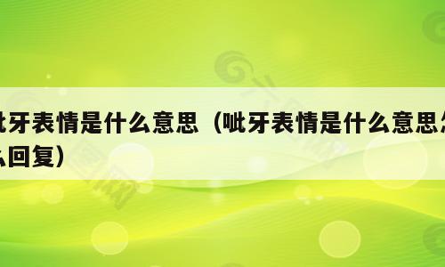 呲牙表情是什么意思（呲牙表情是什么意思怎么回复）